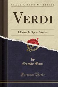 Verdi: L'Uomo, Le Opere, l'Artista (Classic Reprint)