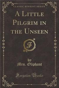 A Little Pilgrim in the Unseen (Classic Reprint)