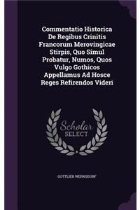 Commentatio Historica de Regibus Crinitis Francorum Merovingicae Stirpis, Quo Simul Probatur, Numos, Quos Vulgo Gothicos Appellamus Ad Hosce Reges Refirendos Videri