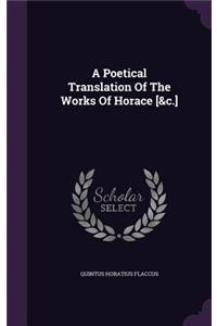 A Poetical Translation Of The Works Of Horace [&c.]