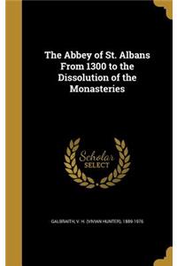 The Abbey of St. Albans From 1300 to the Dissolution of the Monasteries