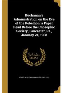 Buchanan's Administration on the Eve of the Rebellion; a Paper Read Before the Cliosophic Society, Lancaster, Pa., January 24, 1908