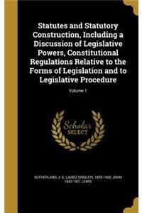 Statutes and Statutory Construction, Including a Discussion of Legislative Powers, Constitutional Regulations Relative to the Forms of Legislation and to Legislative Procedure; Volume 1