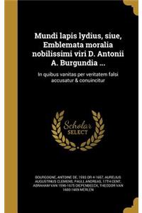 Mundi lapis lydius, siue, Emblemata moralia nobilissimi viri D. Antonii A. Burgundia ...