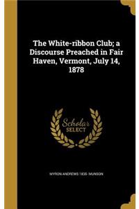 White-ribbon Club; a Discourse Preached in Fair Haven, Vermont, July 14, 1878