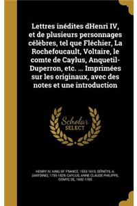 Lettres Inédites Dhenri IV, Et de Plusieurs Personnages Célèbres, Tel Que Fléchier, La Rochefoucault, Voltaire, Le Comte de Caylus, Anquetil-Duperron, Etc. ... Imprimées Sur Les Originaux, Avec Des Notes Et Une Introduction