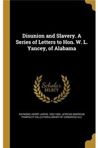 Disunion and Slavery. a Series of Letters to Hon. W. L. Yancey, of Alabama