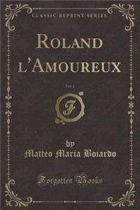 Roland l'Amoureux, Vol. 1 (Classic Reprint)