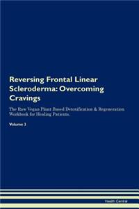Reversing Frontal Linear Scleroderma: Overcoming Cravings the Raw Vegan Plant-Based Detoxification & Regeneration Workbook for Healing Patients. Volume 3