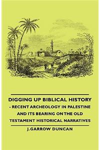 Digging Up Biblical History - Recent Archeology in Palestine and Its Bearing on the Old Testament Historical Narratives