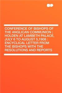 Conference of Bishops of the Anglican Communion; Holden at Lambeth Palace, July 6 to August 5,1908: Encyclical Letter from the Bishops with the Resolu