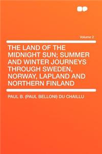 The Land of the Midnight Sun; Summer and Winter Journeys Through Sweden, Norway, Lapland and Northern Finland Volume 2