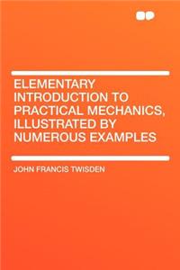 Elementary Introduction to Practical Mechanics, Illustrated by Numerous Examples