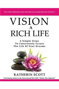 VISION A Rich Life: 6 Simple Steps To Consciously Create The Life Of Your Dreams