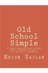 Old School Simple: A simple guide for small business owners struggling to keep up with the pace of technology