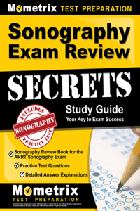 Sonography Exam Review Secrets Study Guide - Sonography Review Book for the Arrt Sonography Exam, Practice Test Questions, Detailed Answer Explanations: [Updated for the New 2019 Outline]