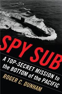 Spy Sub: A Top Secret Mission to the Bottom of the Pacific