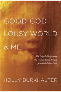 Good God, Lousy World & Me: The Improbable Journey of a Human Rights Activist from Unbelief to Faith