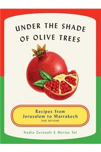 Under the Shade of Olive Trees: Recipes from Jerusalem to Marrakech and Beyond