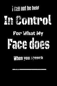 I Can Not be Held in control for what my Face Does when you speech