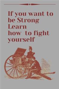 If you want to be Strong Learn how to fight yourself