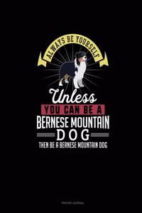 Always Be Yourself Unless You Can Be A Bernese Mountain Dog Then Be A Bernese Mountain Dog
