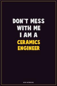 Don't Mess With Me, I Am A Ceramics Engineer