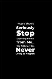 People should Seriously Stop expecting Normal from Me... We All know it's Never going to Happen!