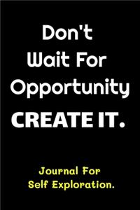 Don't Wait For Opportunity Create It - Journal For Self Exploration