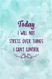 Today I Will Not Stress Over Things I Can't Control