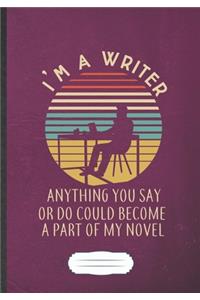 I'M A Writer Anything You Say Or Do Could Become A Part Of My Novel