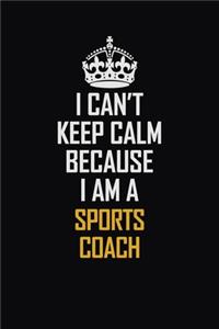 I Can't Keep Calm Because I Am A Sports Coach