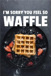 I'm Sorry You Feel So Waffle