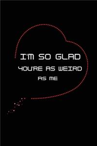I'm so Glad You're as Weird as Me