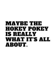 Maybe the Hokey Pokey Is Really What It's All About.