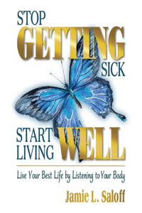 Stop Getting Sick -- Start Living Well: Live Your Best Life by Listening to Your Body