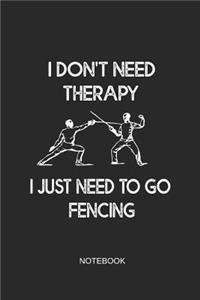 I Don't Need Therapy I Just Need to Go Fencing Notebook