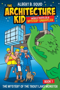 Albert B. Squid The Architecture Kid World Traveler & Mystery Unraveler The Mystery Of The Trout Lake Monster Book 1: The Mystery Of The Trout Lake Monster