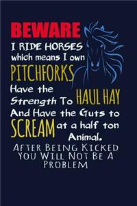 Beware I Ride Horses Which Means I Own Pitchforks, Have the Strength To Haul Hay