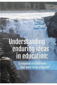 Understanding Enduring Ideas in Education: A Response to Those Who 'Just Want to Be a Teacher'