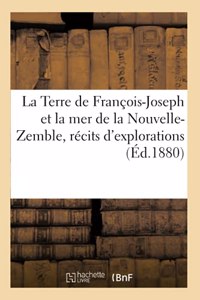 La Terre de François-Joseph Et La Mer de la Nouvelle-Zemble, Récits d'Explorations Et de Découvertes