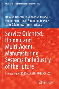 Service Oriented, Holonic and Multi-Agent Manufacturing Systems for Industry of the Future