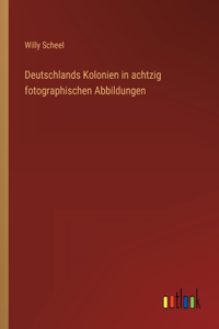 Deutschlands Kolonien in achtzig fotographischen Abbildungen