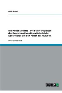 Palast-Debatte - Die Schwierigkeiten der Deutschen Einheit am Beispiel der Kontroverse um den Palast der Republik