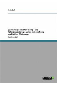 Qualitative Sozialforschung - Die Religionssoziologie unter Einbeziehung qualitativer Methoden