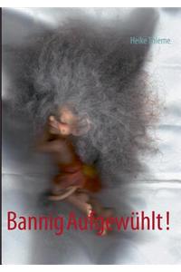 Bannig Aufgewuhlt !