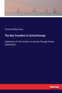 Boy Travellers in Central Europe: Adventures of Two Youths in a Journey Through France, Switzerland...