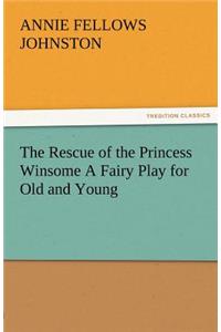 The Rescue of the Princess Winsome a Fairy Play for Old and Young