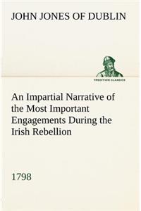 An Impartial Narrative of the Most Important Engagements Which Took Place Between His Majesty's Forces and the Rebels, During the Irish Rebellion, 1798.