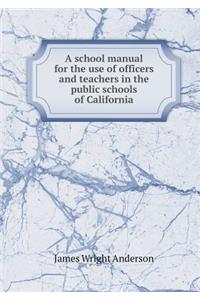 A school manual for the use of officers and teachers in the public schools of California